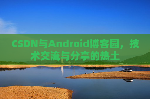 CSDN与Android博客园，技术交流与分享的热土