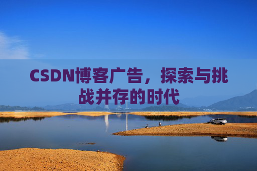 CSDN博客广告，探索与挑战并存的时代