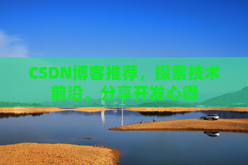 CSDN博客推荐，探索技术前沿，分享开发心得